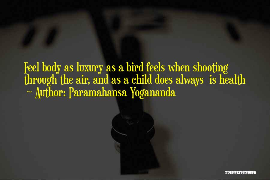 Paramahansa Yogananda Quotes: Feel Body As Luxury As A Bird Feels When Shooting Through The Air, And As A Child Does Always Is