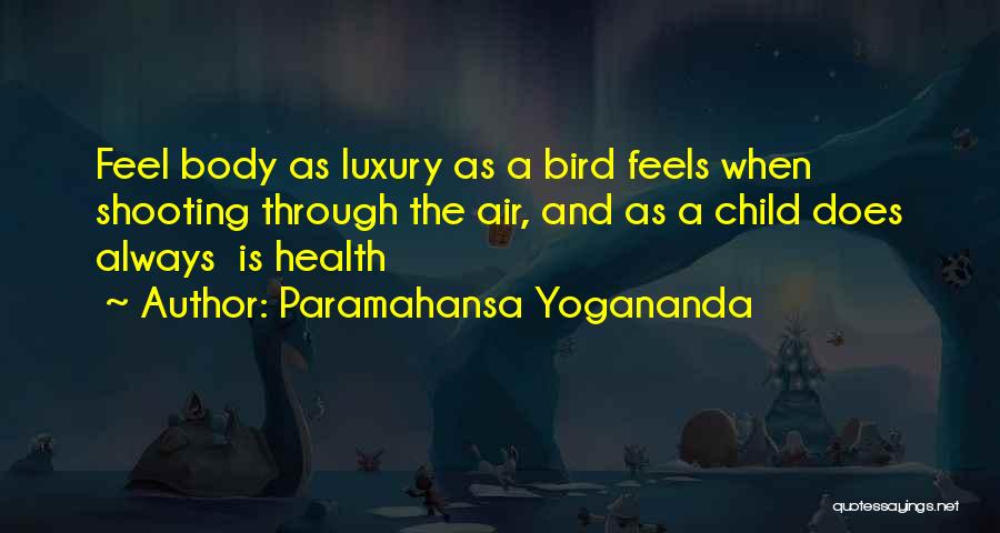 Paramahansa Yogananda Quotes: Feel Body As Luxury As A Bird Feels When Shooting Through The Air, And As A Child Does Always Is