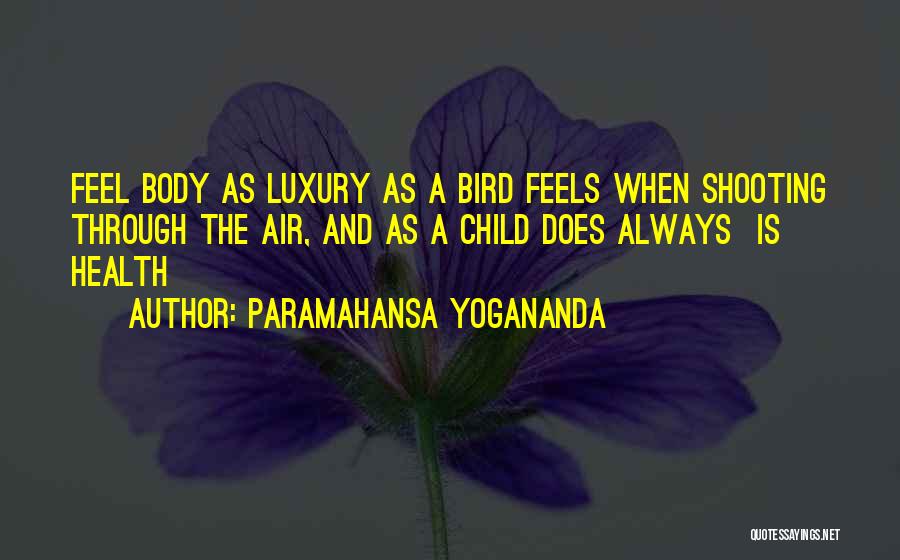 Paramahansa Yogananda Quotes: Feel Body As Luxury As A Bird Feels When Shooting Through The Air, And As A Child Does Always Is