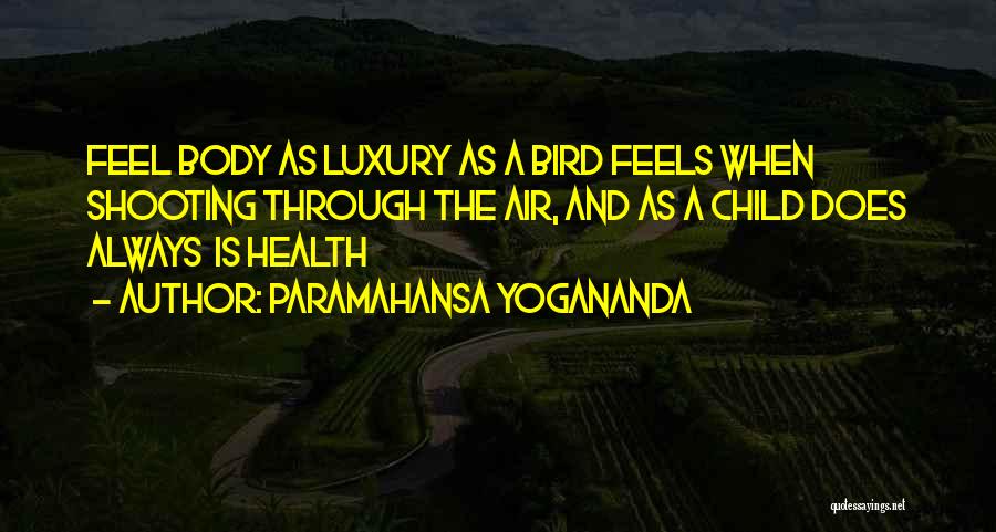 Paramahansa Yogananda Quotes: Feel Body As Luxury As A Bird Feels When Shooting Through The Air, And As A Child Does Always Is