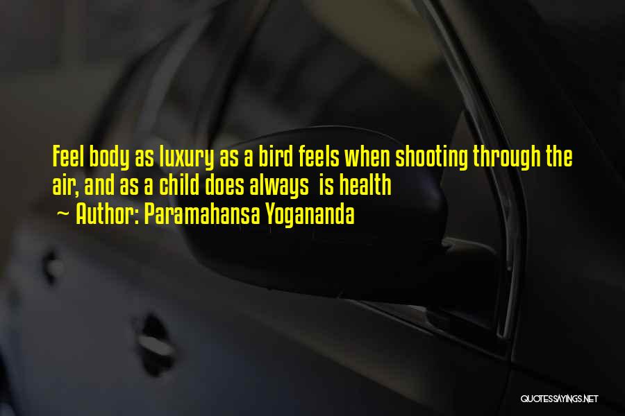 Paramahansa Yogananda Quotes: Feel Body As Luxury As A Bird Feels When Shooting Through The Air, And As A Child Does Always Is