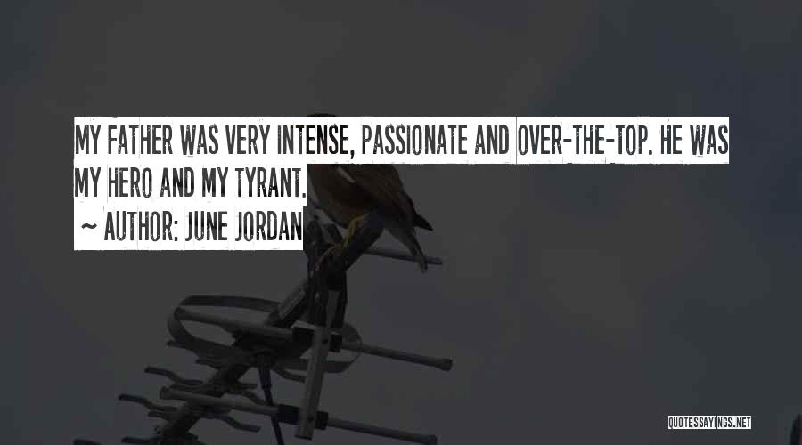June Jordan Quotes: My Father Was Very Intense, Passionate And Over-the-top. He Was My Hero And My Tyrant.