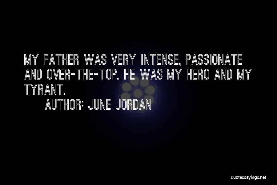 June Jordan Quotes: My Father Was Very Intense, Passionate And Over-the-top. He Was My Hero And My Tyrant.