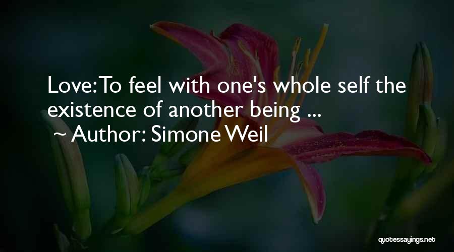 Simone Weil Quotes: Love: To Feel With One's Whole Self The Existence Of Another Being ...