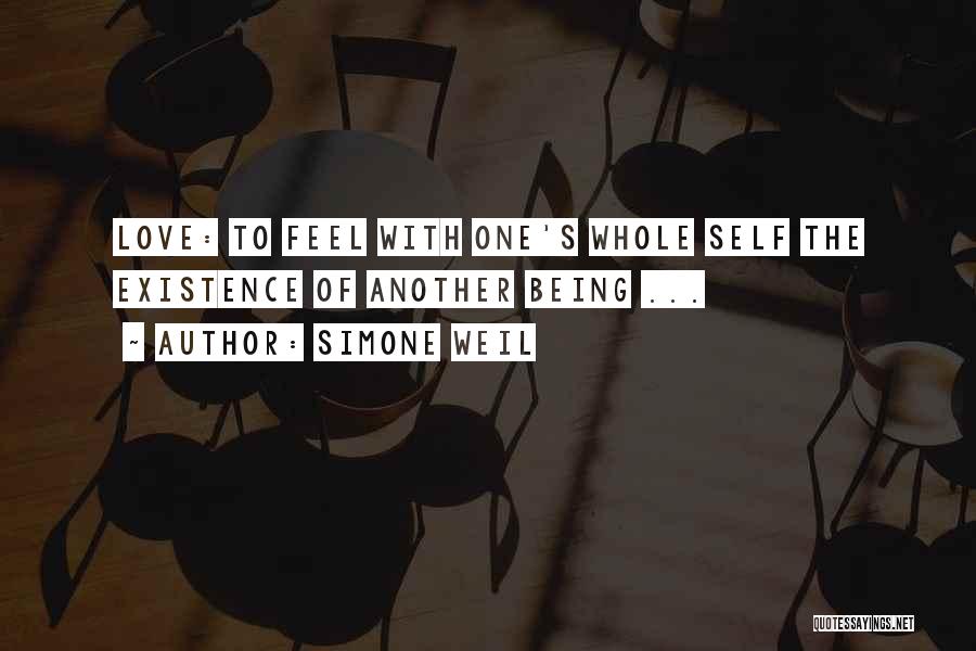Simone Weil Quotes: Love: To Feel With One's Whole Self The Existence Of Another Being ...