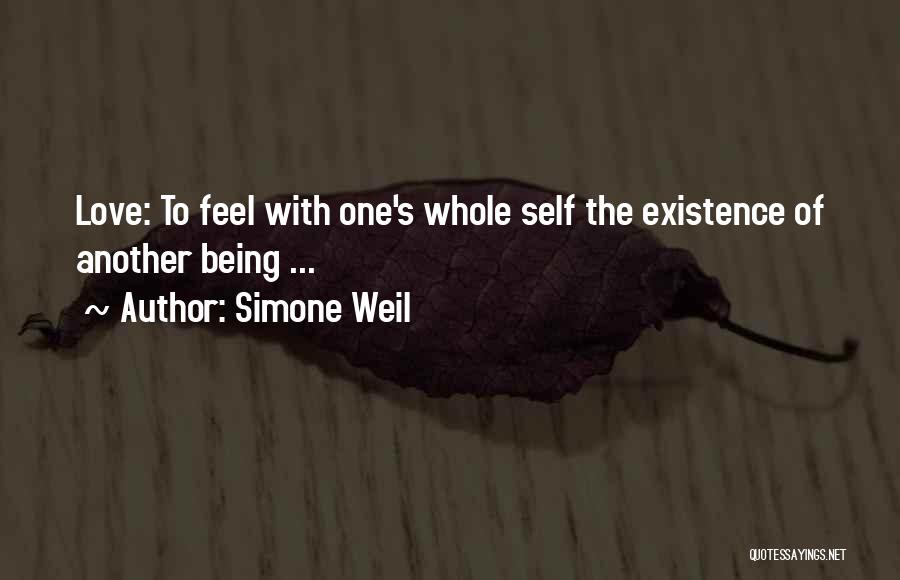 Simone Weil Quotes: Love: To Feel With One's Whole Self The Existence Of Another Being ...