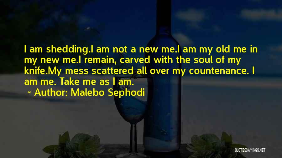 Malebo Sephodi Quotes: I Am Shedding.i Am Not A New Me.i Am My Old Me In My New Me.i Remain, Carved With The