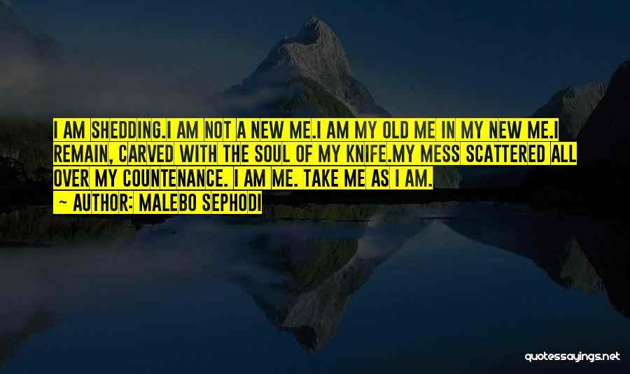 Malebo Sephodi Quotes: I Am Shedding.i Am Not A New Me.i Am My Old Me In My New Me.i Remain, Carved With The