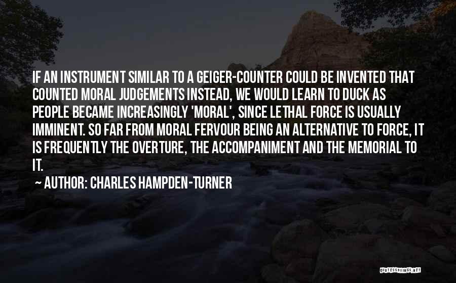 Charles Hampden-Turner Quotes: If An Instrument Similar To A Geiger-counter Could Be Invented That Counted Moral Judgements Instead, We Would Learn To Duck