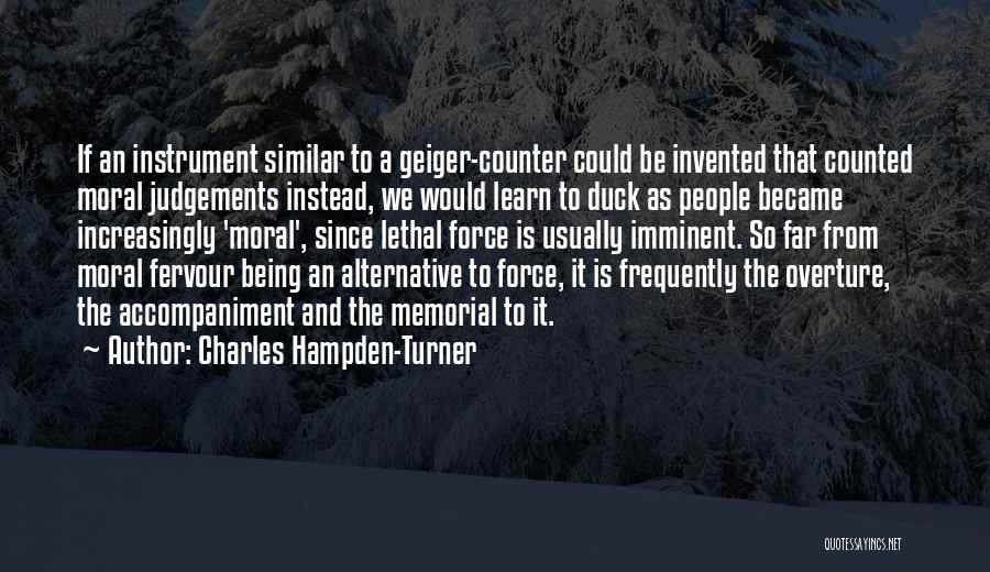 Charles Hampden-Turner Quotes: If An Instrument Similar To A Geiger-counter Could Be Invented That Counted Moral Judgements Instead, We Would Learn To Duck