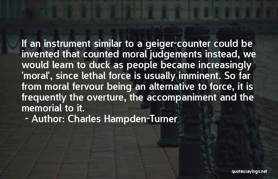 Charles Hampden-Turner Quotes: If An Instrument Similar To A Geiger-counter Could Be Invented That Counted Moral Judgements Instead, We Would Learn To Duck