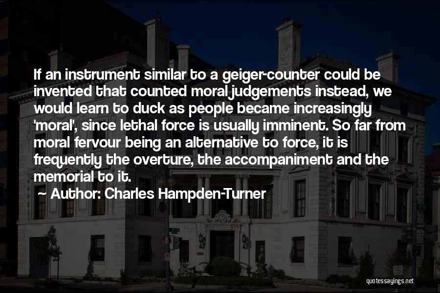 Charles Hampden-Turner Quotes: If An Instrument Similar To A Geiger-counter Could Be Invented That Counted Moral Judgements Instead, We Would Learn To Duck