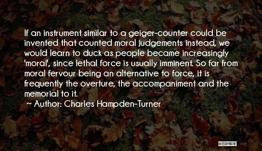 Charles Hampden-Turner Quotes: If An Instrument Similar To A Geiger-counter Could Be Invented That Counted Moral Judgements Instead, We Would Learn To Duck