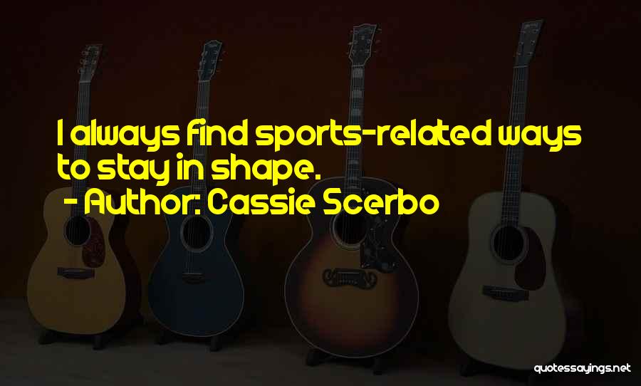 Cassie Scerbo Quotes: I Always Find Sports-related Ways To Stay In Shape.
