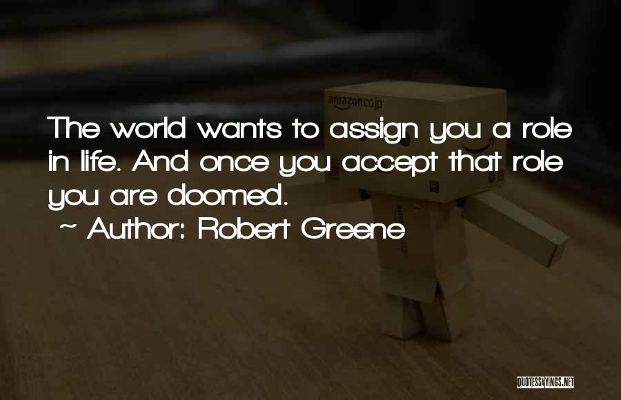 Robert Greene Quotes: The World Wants To Assign You A Role In Life. And Once You Accept That Role You Are Doomed.