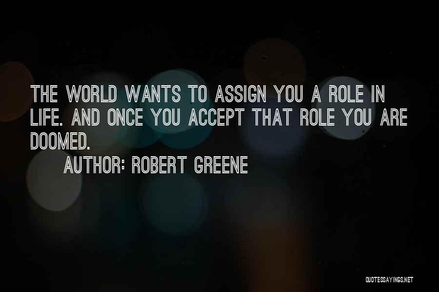 Robert Greene Quotes: The World Wants To Assign You A Role In Life. And Once You Accept That Role You Are Doomed.