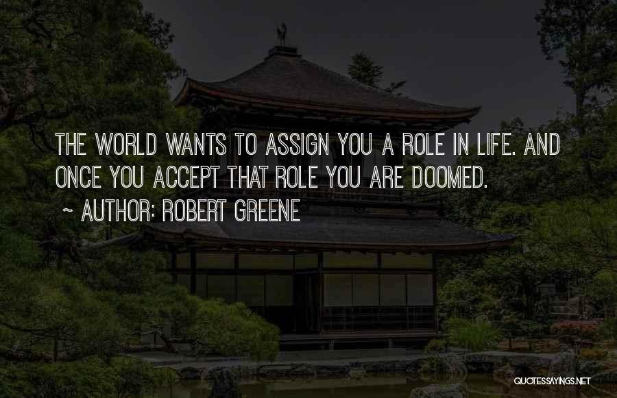 Robert Greene Quotes: The World Wants To Assign You A Role In Life. And Once You Accept That Role You Are Doomed.