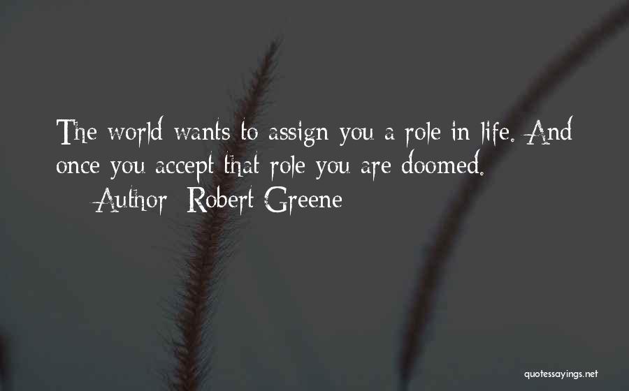 Robert Greene Quotes: The World Wants To Assign You A Role In Life. And Once You Accept That Role You Are Doomed.