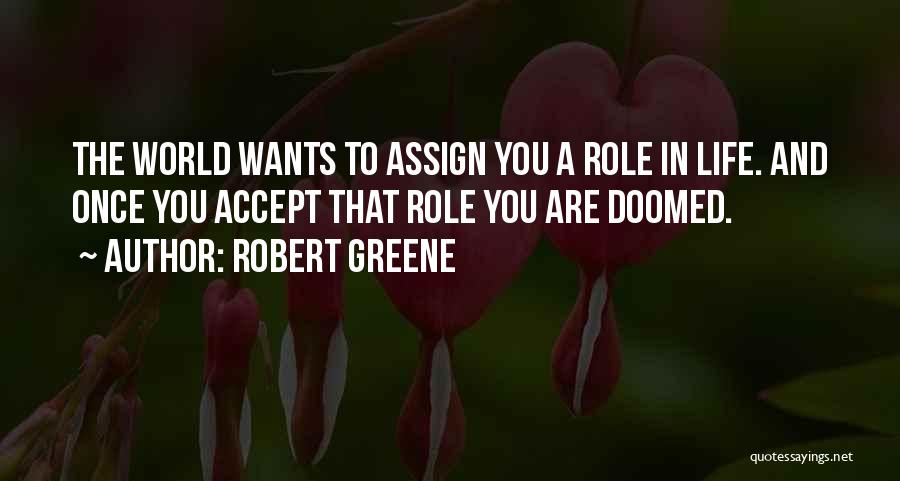 Robert Greene Quotes: The World Wants To Assign You A Role In Life. And Once You Accept That Role You Are Doomed.