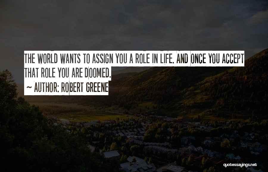 Robert Greene Quotes: The World Wants To Assign You A Role In Life. And Once You Accept That Role You Are Doomed.