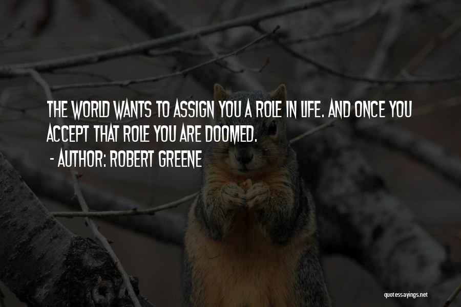 Robert Greene Quotes: The World Wants To Assign You A Role In Life. And Once You Accept That Role You Are Doomed.