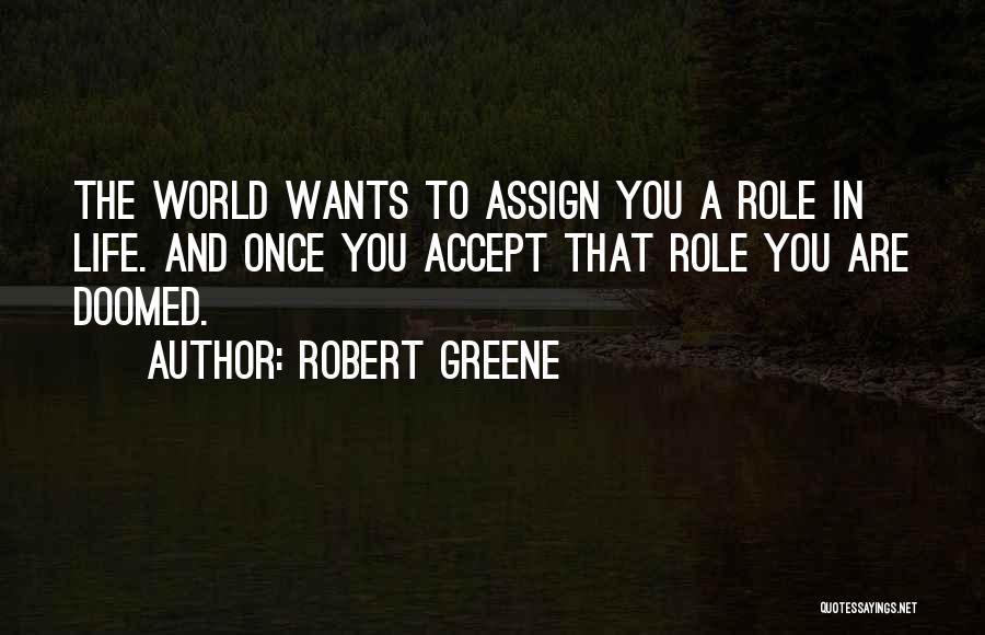 Robert Greene Quotes: The World Wants To Assign You A Role In Life. And Once You Accept That Role You Are Doomed.