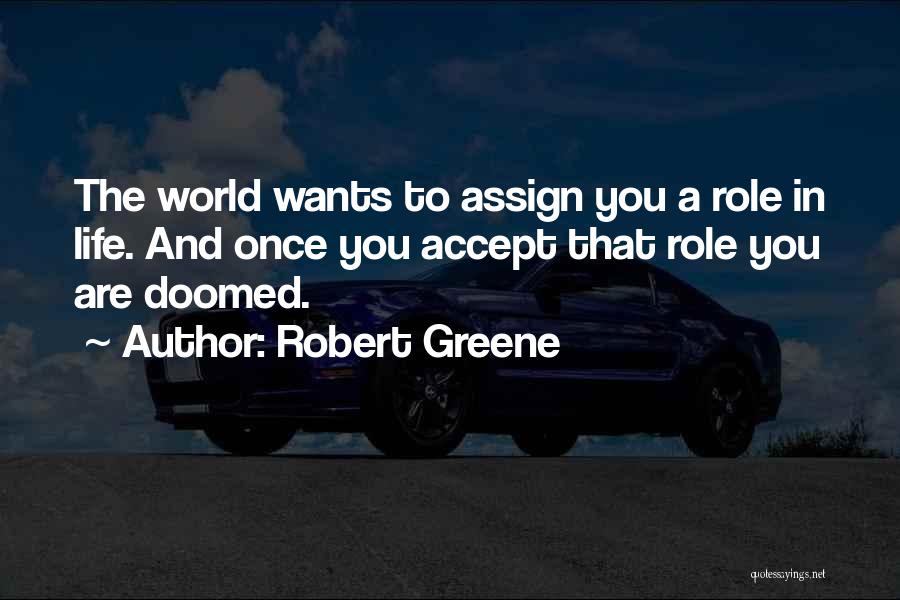 Robert Greene Quotes: The World Wants To Assign You A Role In Life. And Once You Accept That Role You Are Doomed.