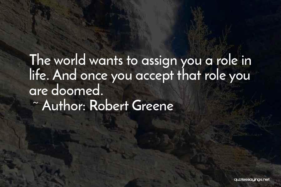 Robert Greene Quotes: The World Wants To Assign You A Role In Life. And Once You Accept That Role You Are Doomed.