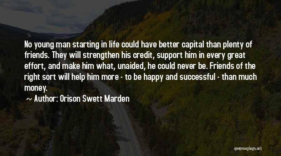 Orison Swett Marden Quotes: No Young Man Starting In Life Could Have Better Capital Than Plenty Of Friends. They Will Strengthen His Credit, Support