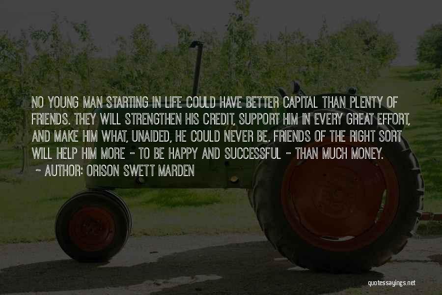 Orison Swett Marden Quotes: No Young Man Starting In Life Could Have Better Capital Than Plenty Of Friends. They Will Strengthen His Credit, Support