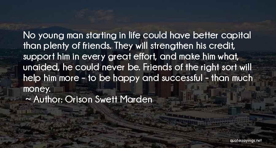 Orison Swett Marden Quotes: No Young Man Starting In Life Could Have Better Capital Than Plenty Of Friends. They Will Strengthen His Credit, Support