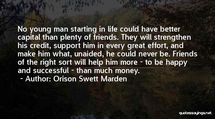 Orison Swett Marden Quotes: No Young Man Starting In Life Could Have Better Capital Than Plenty Of Friends. They Will Strengthen His Credit, Support