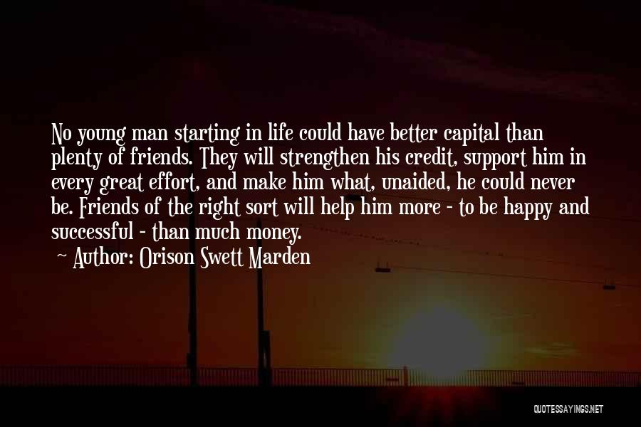 Orison Swett Marden Quotes: No Young Man Starting In Life Could Have Better Capital Than Plenty Of Friends. They Will Strengthen His Credit, Support