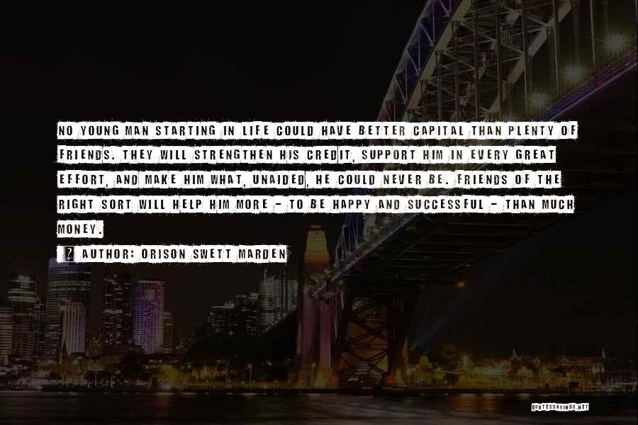 Orison Swett Marden Quotes: No Young Man Starting In Life Could Have Better Capital Than Plenty Of Friends. They Will Strengthen His Credit, Support