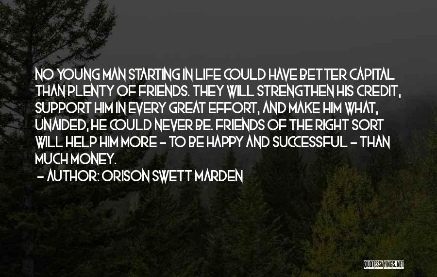 Orison Swett Marden Quotes: No Young Man Starting In Life Could Have Better Capital Than Plenty Of Friends. They Will Strengthen His Credit, Support