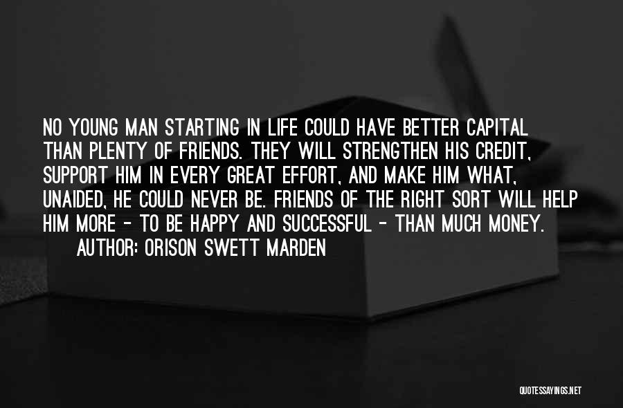 Orison Swett Marden Quotes: No Young Man Starting In Life Could Have Better Capital Than Plenty Of Friends. They Will Strengthen His Credit, Support