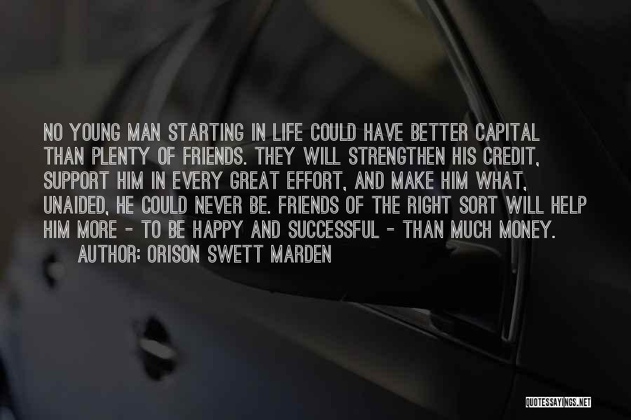 Orison Swett Marden Quotes: No Young Man Starting In Life Could Have Better Capital Than Plenty Of Friends. They Will Strengthen His Credit, Support