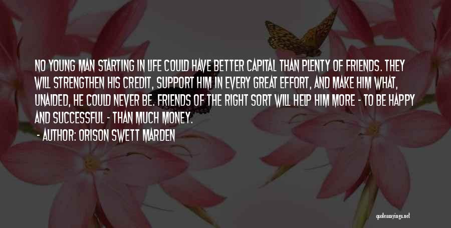 Orison Swett Marden Quotes: No Young Man Starting In Life Could Have Better Capital Than Plenty Of Friends. They Will Strengthen His Credit, Support