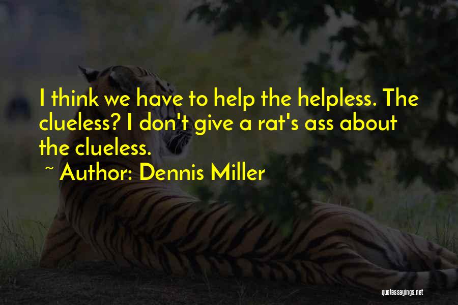 Dennis Miller Quotes: I Think We Have To Help The Helpless. The Clueless? I Don't Give A Rat's Ass About The Clueless.