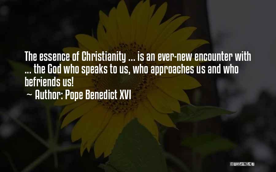 Pope Benedict XVI Quotes: The Essence Of Christianity ... Is An Ever-new Encounter With ... The God Who Speaks To Us, Who Approaches Us