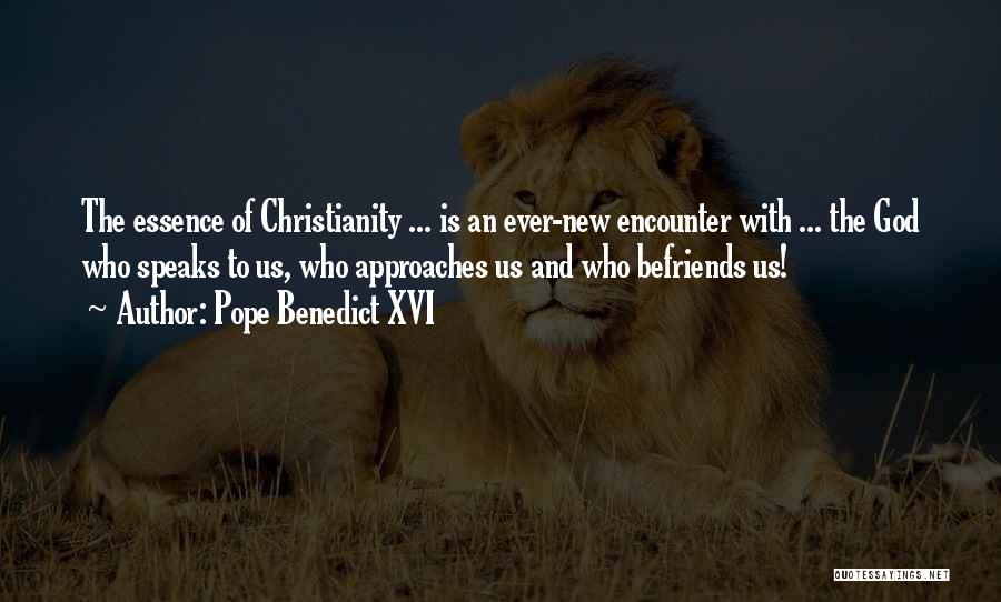 Pope Benedict XVI Quotes: The Essence Of Christianity ... Is An Ever-new Encounter With ... The God Who Speaks To Us, Who Approaches Us