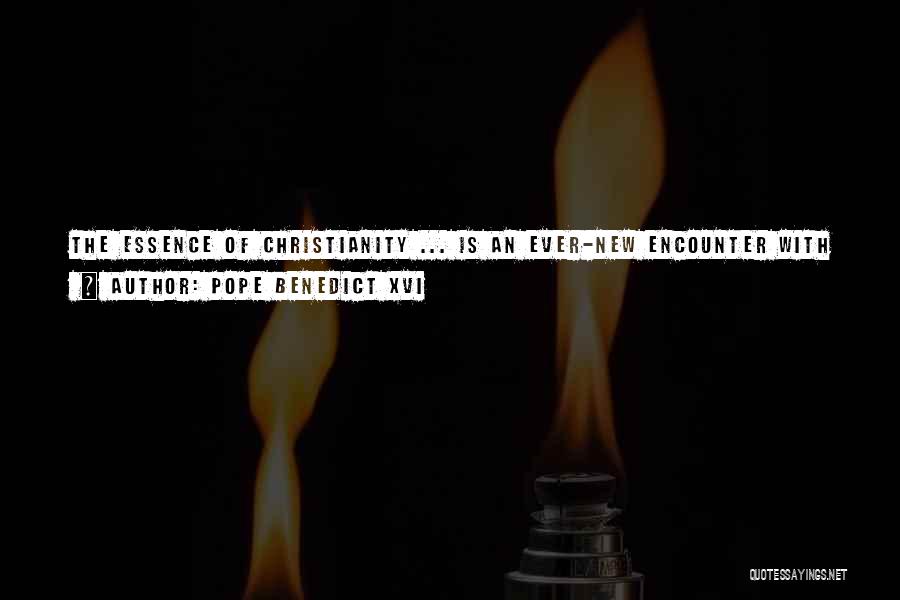 Pope Benedict XVI Quotes: The Essence Of Christianity ... Is An Ever-new Encounter With ... The God Who Speaks To Us, Who Approaches Us