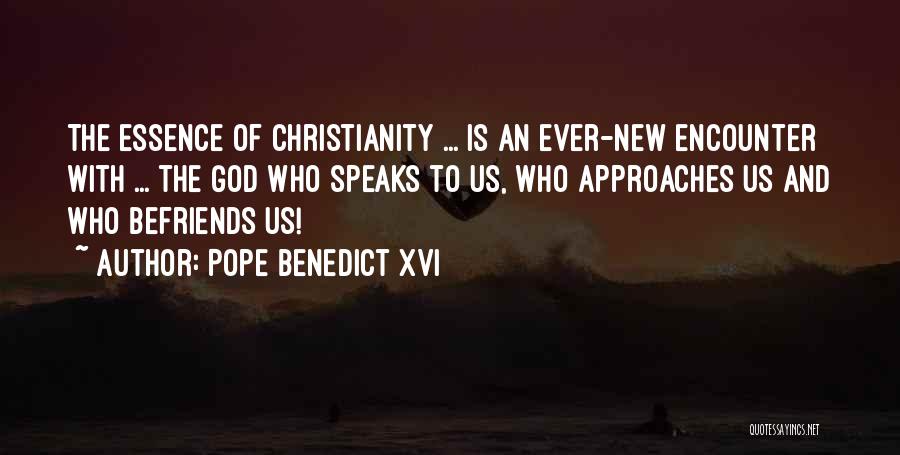 Pope Benedict XVI Quotes: The Essence Of Christianity ... Is An Ever-new Encounter With ... The God Who Speaks To Us, Who Approaches Us