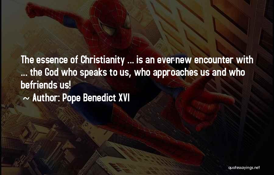 Pope Benedict XVI Quotes: The Essence Of Christianity ... Is An Ever-new Encounter With ... The God Who Speaks To Us, Who Approaches Us