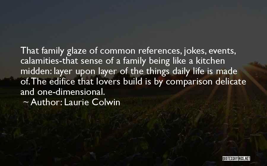 Laurie Colwin Quotes: That Family Glaze Of Common References, Jokes, Events, Calamities-that Sense Of A Family Being Like A Kitchen Midden: Layer Upon