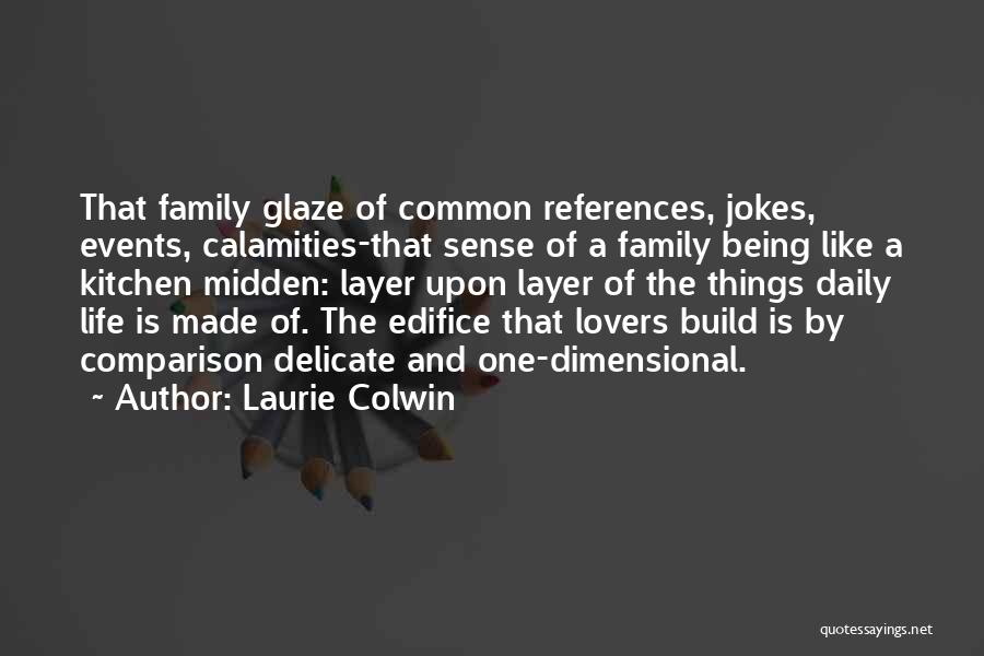 Laurie Colwin Quotes: That Family Glaze Of Common References, Jokes, Events, Calamities-that Sense Of A Family Being Like A Kitchen Midden: Layer Upon