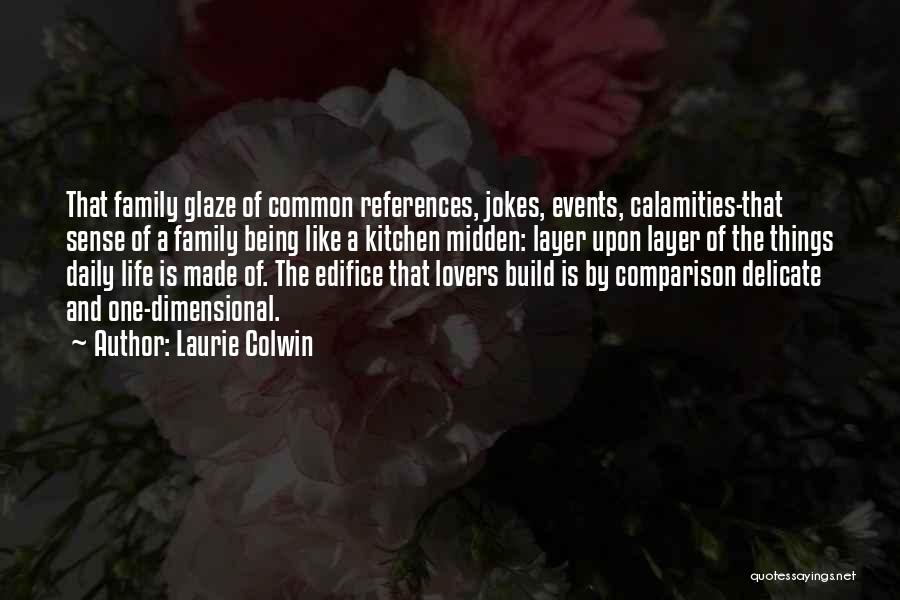 Laurie Colwin Quotes: That Family Glaze Of Common References, Jokes, Events, Calamities-that Sense Of A Family Being Like A Kitchen Midden: Layer Upon