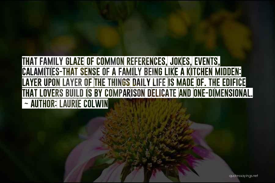 Laurie Colwin Quotes: That Family Glaze Of Common References, Jokes, Events, Calamities-that Sense Of A Family Being Like A Kitchen Midden: Layer Upon