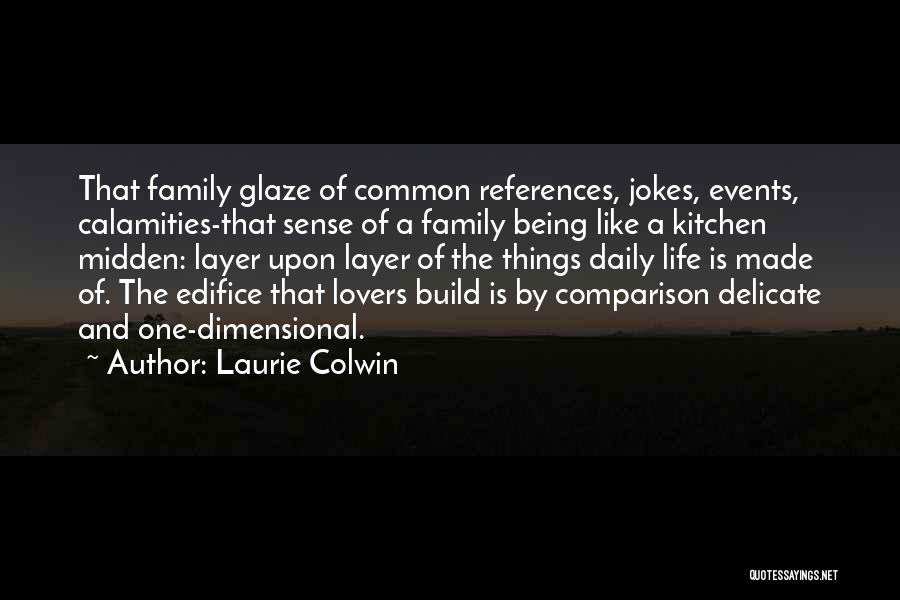 Laurie Colwin Quotes: That Family Glaze Of Common References, Jokes, Events, Calamities-that Sense Of A Family Being Like A Kitchen Midden: Layer Upon