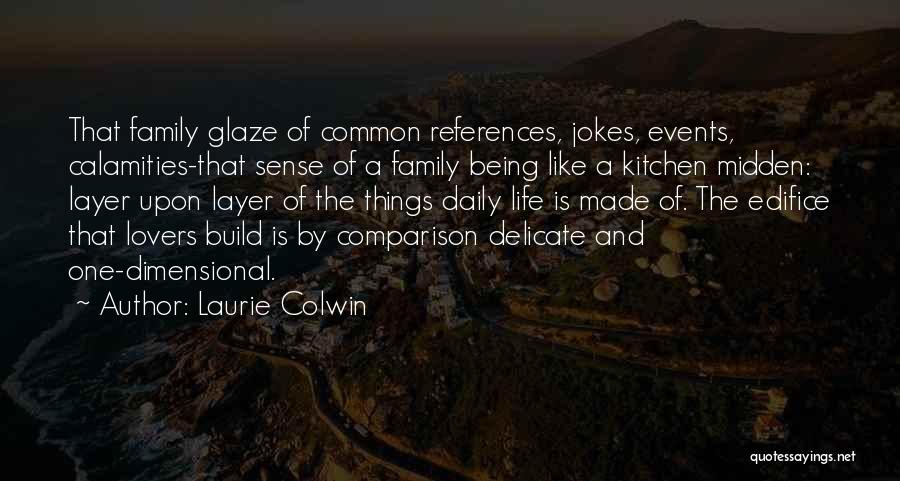 Laurie Colwin Quotes: That Family Glaze Of Common References, Jokes, Events, Calamities-that Sense Of A Family Being Like A Kitchen Midden: Layer Upon